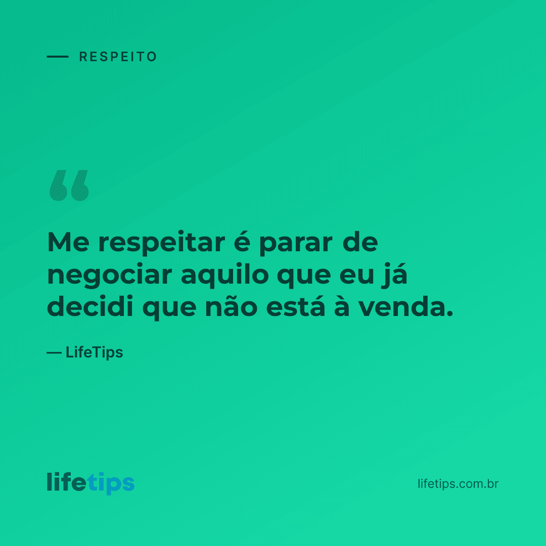 Me respeitar é parar de negociar aquilo que eu já decidi que não está à venda. — LifeTips