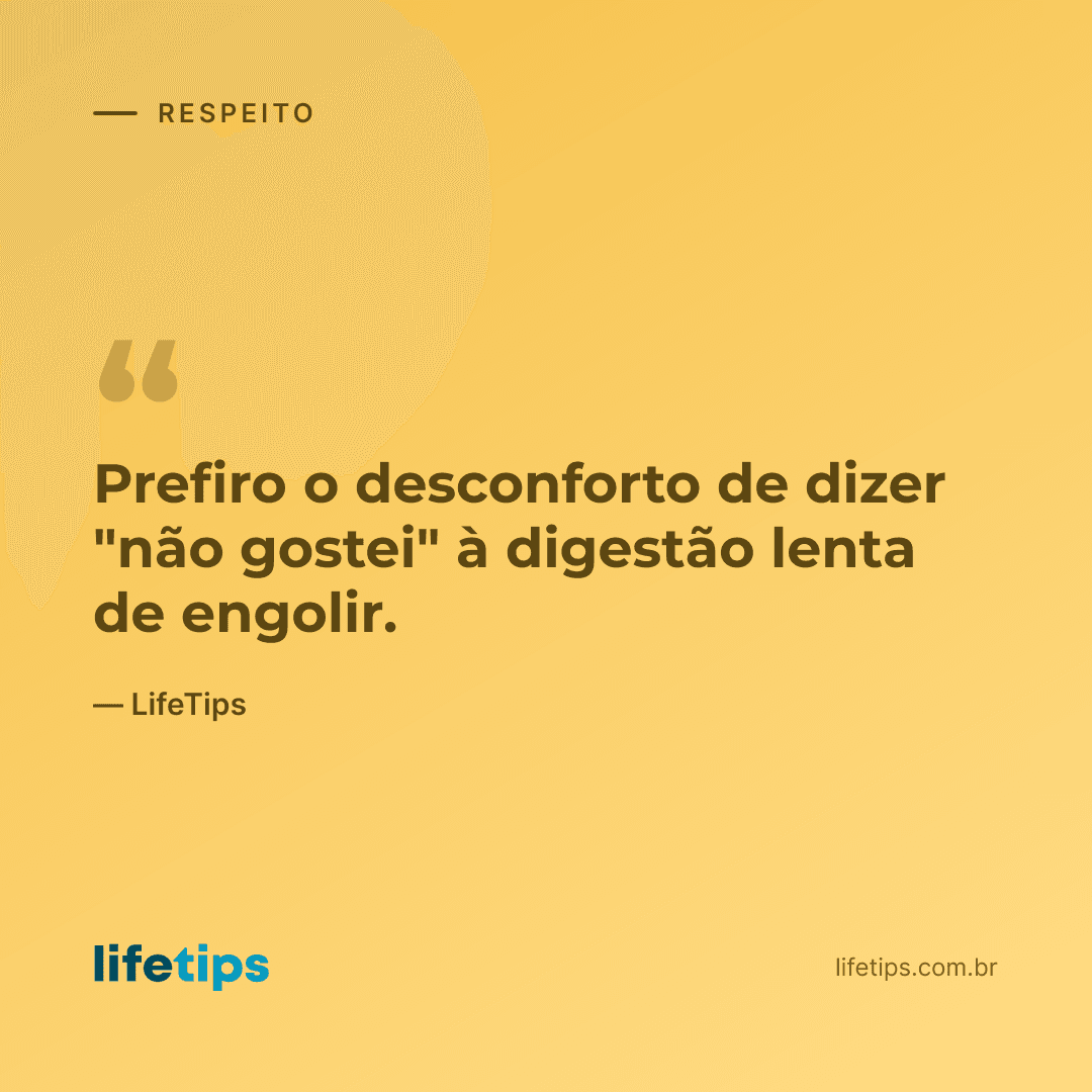 Prefiro o desconforto de dizer "não gostei" à digestão lenta de engolir. — LifeTips