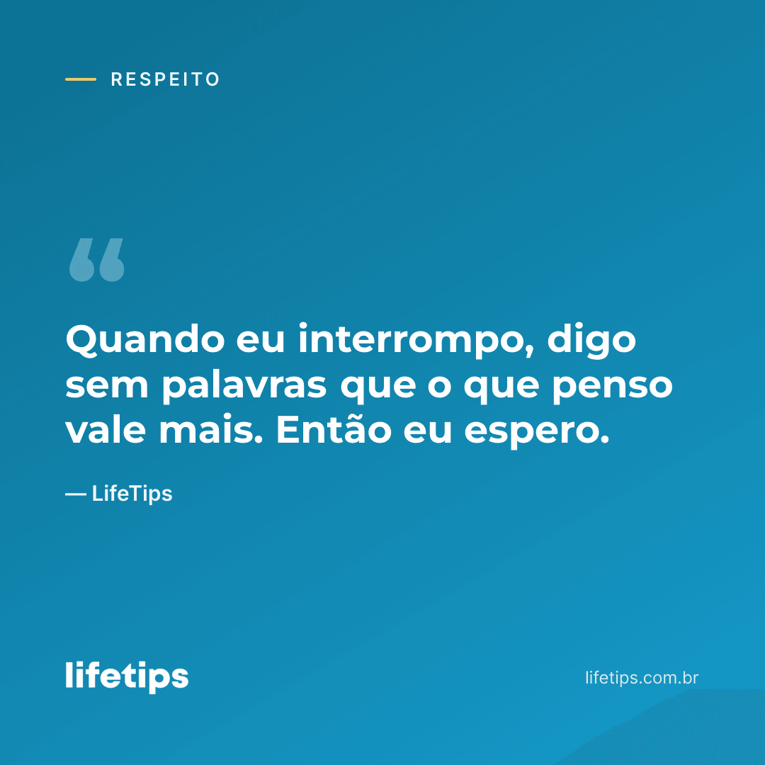 Quando eu interrompo, digo sem palavras que o que penso vale mais. Então eu espero. — LifeTips
