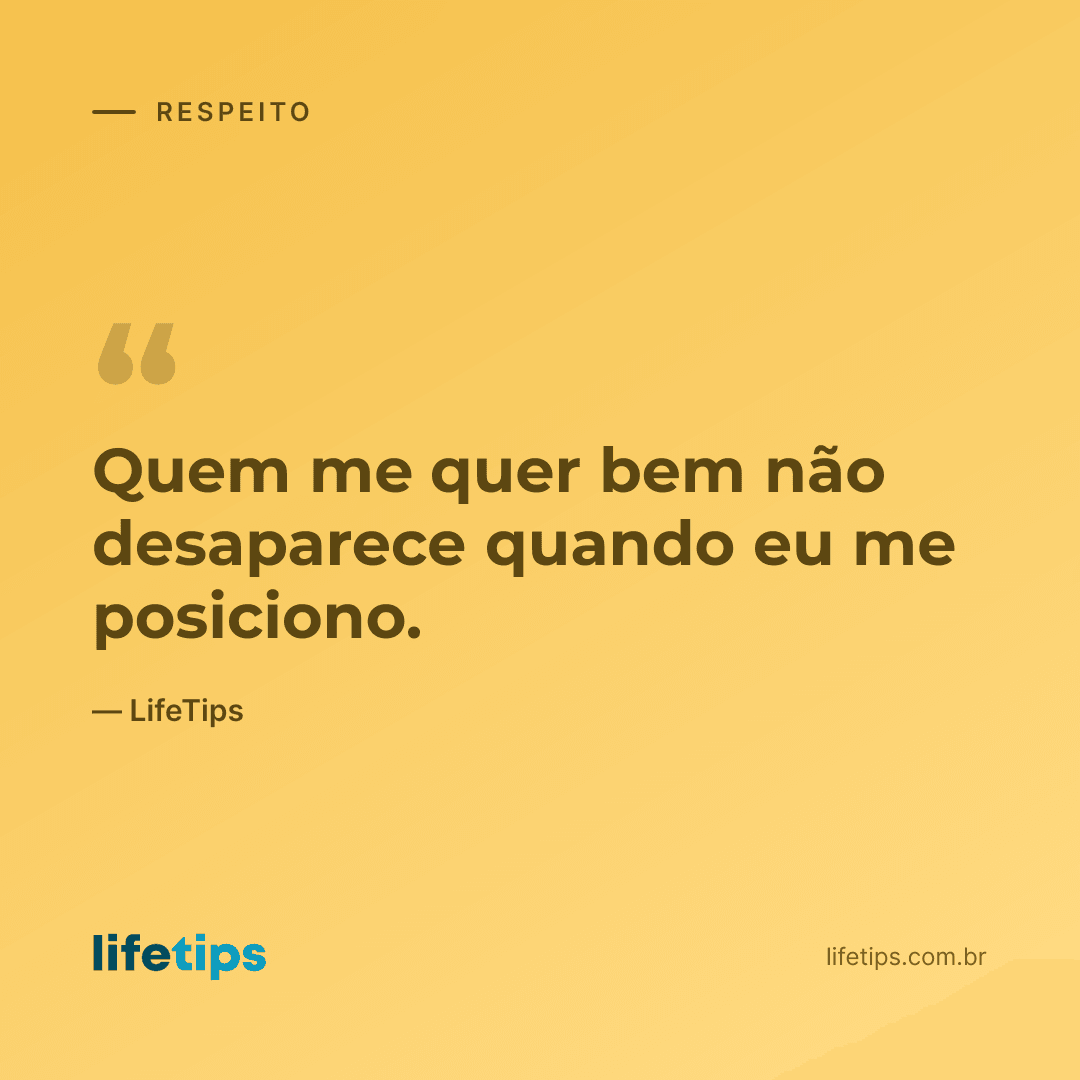 Quem me quer bem não desaparece quando eu me posiciono. — LifeTips