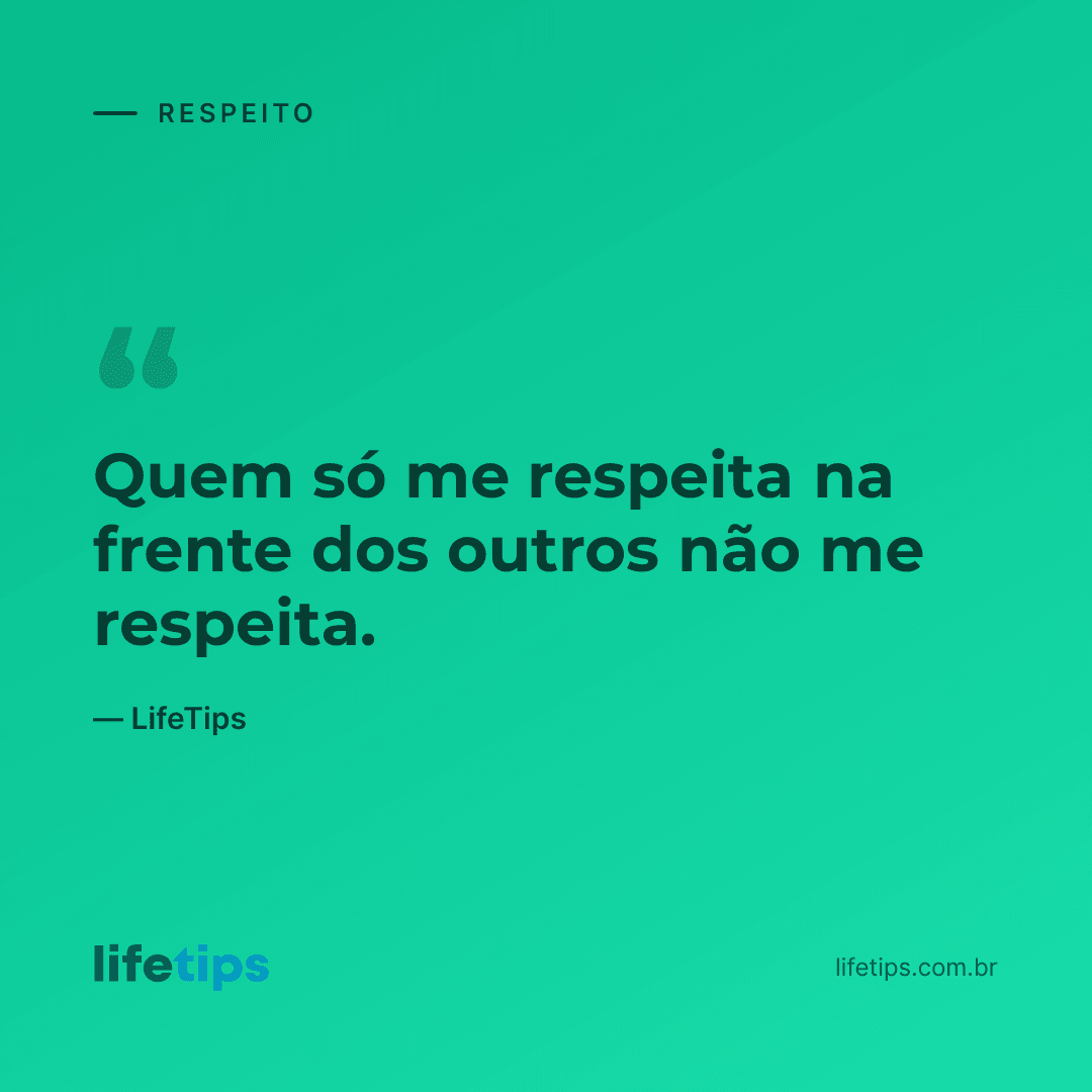 Quem só me respeita na frente dos outros não me respeita. — LifeTips