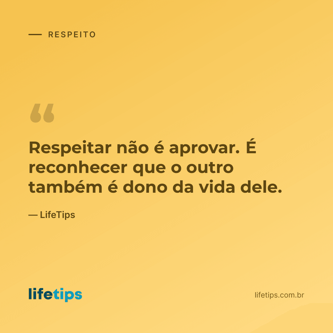 Respeitar não é aprovar. É reconhecer que o outro também é dono da vida dele. — LifeTips